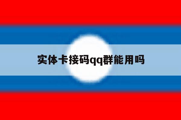 实体卡接码qq群能用吗 实体卡接码qq群能用吗