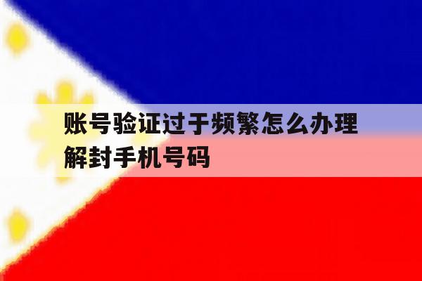 账号验证过于频繁怎么办理解封手机号码的简单介绍 账号验证过于频繁怎么办理解封手机号码的简单介绍