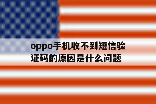 oppo手机收不到短信验证码的原因是什么问题 oppo手机收不到短信验证码的原因是什么问题