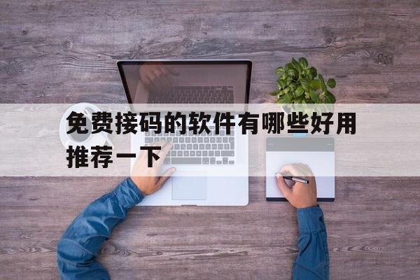 免费接码的软件有哪些好用推荐一下 免费接码的软件有哪些好用推荐一下