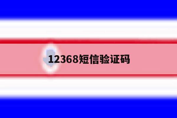 12368短信验证码 12368短信验证码