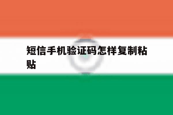 短信手机验证码怎样复制粘贴 短信手机验证码怎样复制粘贴