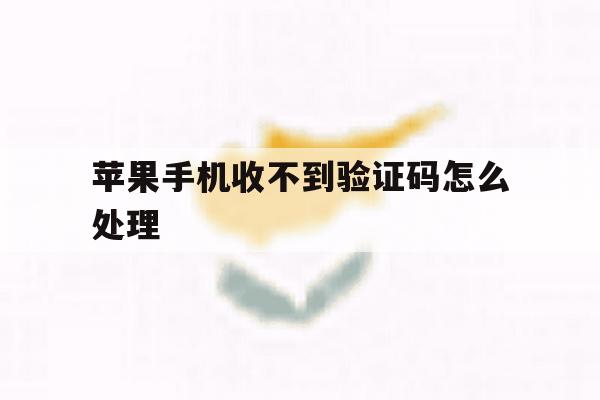 苹果手机收不到验证码怎么处理 苹果手机收不到验证码怎么处理