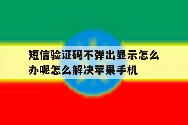 短信验证码不弹出显示怎么办呢怎么解决苹果手机的简单介绍 短信验证码不弹出显示怎么办呢怎么解决苹果手机的简单介绍