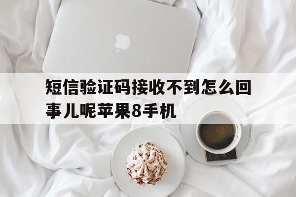 短信验证码接收不到怎么回事儿呢苹果8手机 短信验证码接收不到怎么回事儿呢苹果8手机