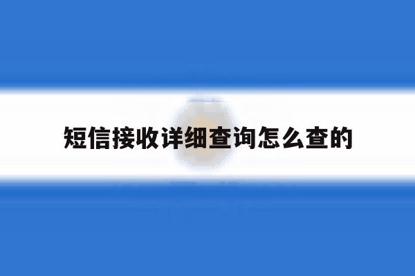 短信接收详细查询怎么查的 短信接收详细查询怎么查的