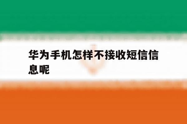 华为手机怎样不接收短信信息呢 华为手机怎样不接收短信信息呢