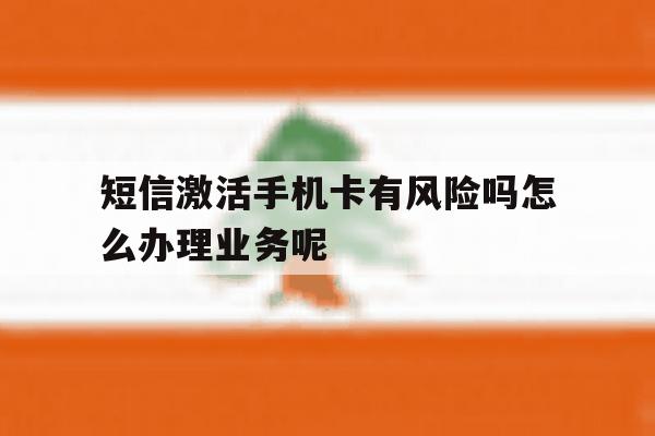 包含短信激活手机卡有风险吗怎么办理业务呢的词条 包含短信激活手机卡有风险吗怎么办理业务呢的词条