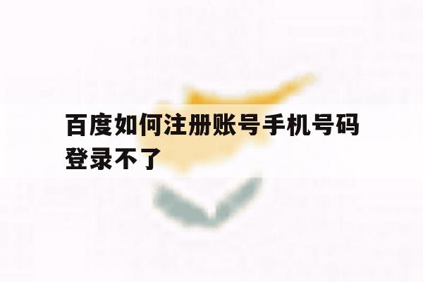 百度如何注册账号手机号码登录不了