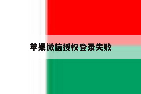 苹果微信授权登录失败 苹果微信授权登录失败