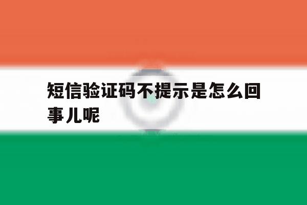 短信验证码不提示是怎么回事儿呢 短信验证码不提示是怎么回事儿呢