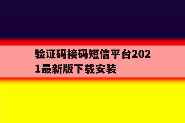 验证码接码短信平台2021最新版下载安装 验证码接码短信平台2021最新版下载安装