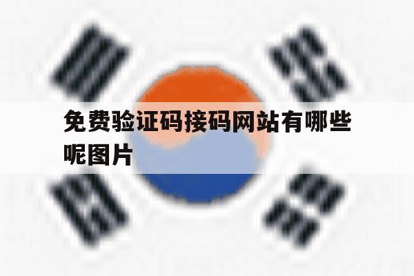 免费验证码接码网站有哪些呢图片 免费验证码接码网站有哪些呢图片