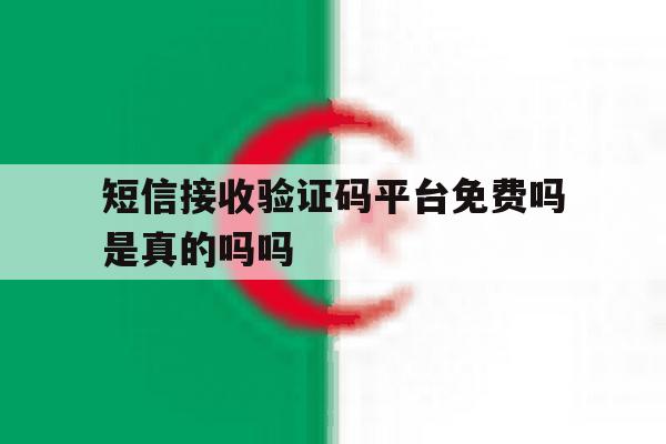 短信接收验证码平台免费吗是真的吗吗 短信接收验证码平台免费吗是真的吗吗