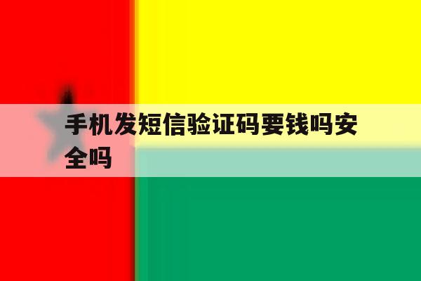 手机发短信验证码要钱吗安全吗 手机发短信验证码要钱吗安全吗