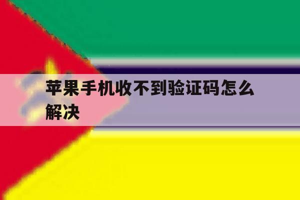 苹果手机收不到验证码怎么解决 苹果手机收不到验证码怎么解决