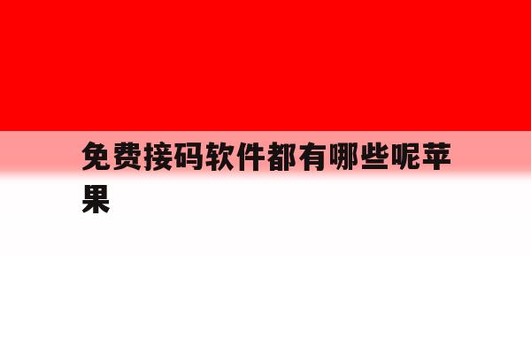 免费接码软件都有哪些呢苹果 免费接码软件都有哪些呢苹果