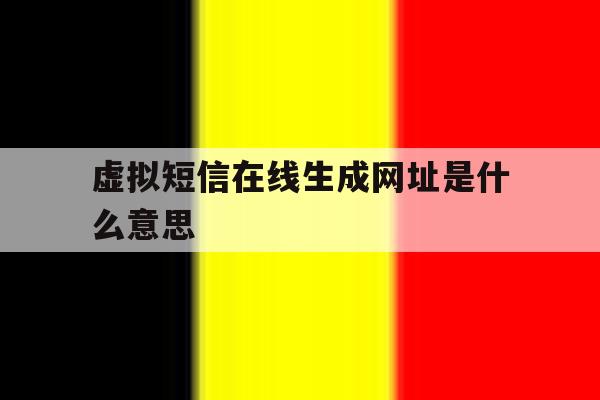 虚拟短信在线生成网址是什么意思 虚拟短信在线生成网址是什么意思