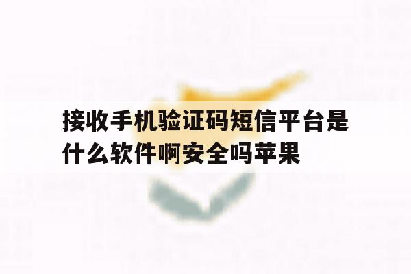 接收手机验证码短信平台是什么软件啊安全吗苹果的简单介绍 接收手机验证码短信平台是什么软件啊安全吗苹果的简单介绍