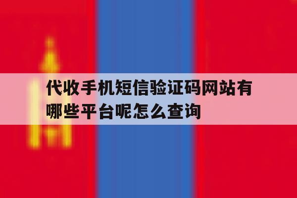 包含代收手机短信验证码网站有哪些平台呢怎么查询的词条 包含代收手机短信验证码网站有哪些平台呢怎么查询的词条