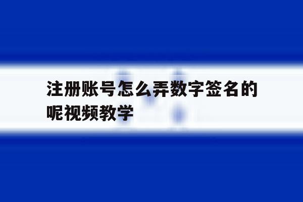 包含注册账号怎么弄数字签名的呢视频教学的词条 包含注册账号怎么弄数字签名的呢视频教学的词条