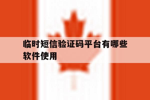临时短信验证码平台有哪些软件使用 临时短信验证码平台有哪些软件使用