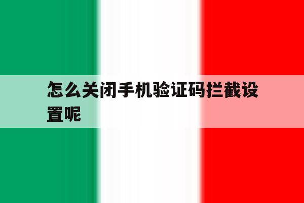怎么关闭手机验证码拦截设置呢 怎么关闭手机验证码拦截设置呢