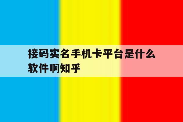 接码实名手机卡平台是什么软件啊知乎的简单介绍 接码实名手机卡平台是什么软件啊知乎的简单介绍