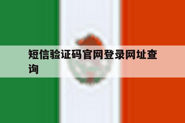 短信验证码官网登录网址查询 短信验证码官网登录网址查询