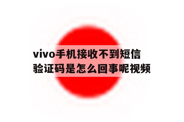 vivo手机接收不到短信验证码是怎么回事呢视频 vivo手机接收不到短信验证码是怎么回事呢视频