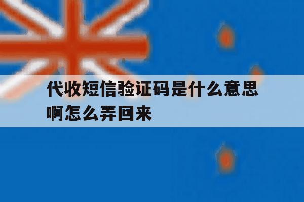 代收短信验证码是什么意思啊怎么弄回来 代收短信验证码是什么意思啊怎么弄回来