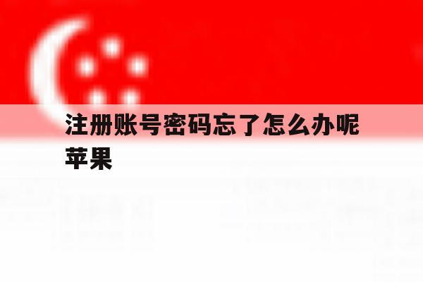 注册账号密码忘了怎么办呢苹果 注册账号密码忘了怎么办呢苹果