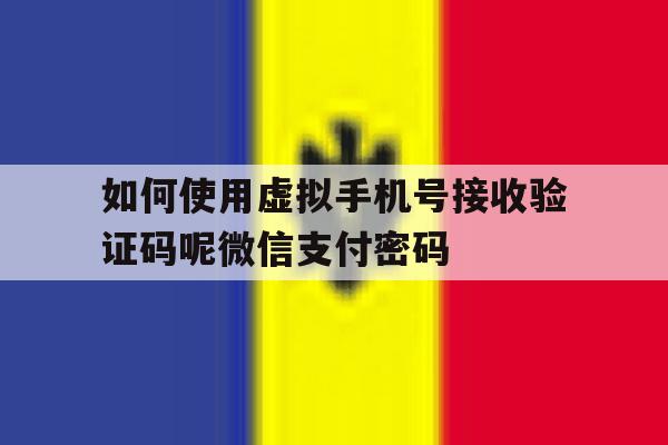 如何使用虚拟手机号接收验证码呢微信支付密码 如何使用虚拟手机号接收验证码呢微信支付密码