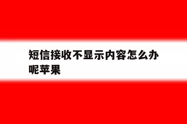 短信接收不显示内容怎么办呢苹果 短信接收不显示内容怎么办呢苹果