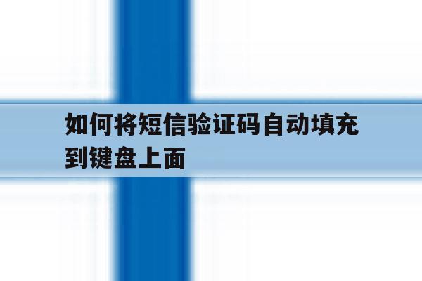 如何将短信验证码自动填充到键盘上面 如何将短信验证码自动填充到键盘上面