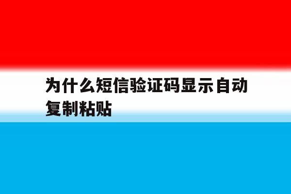 为什么短信验证码显示自动复制粘贴 为什么短信验证码显示自动复制粘贴