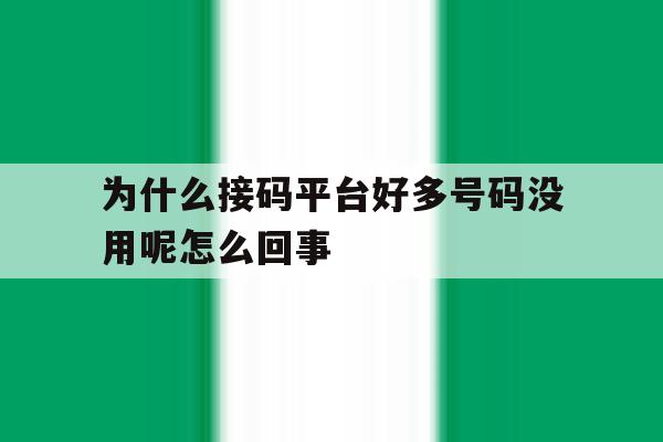 为什么接码平台好多号码没用呢怎么回事的简单介绍 为什么接码平台好多号码没用呢怎么回事的简单介绍