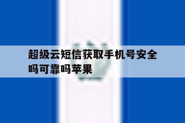 超级云短信获取手机号安全吗可靠吗苹果的简单介绍 超级云短信获取手机号安全吗可靠吗苹果的简单介绍