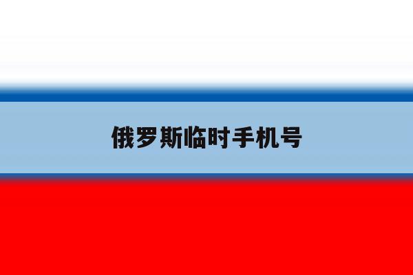 俄罗斯临时手机号 俄罗斯临时手机号