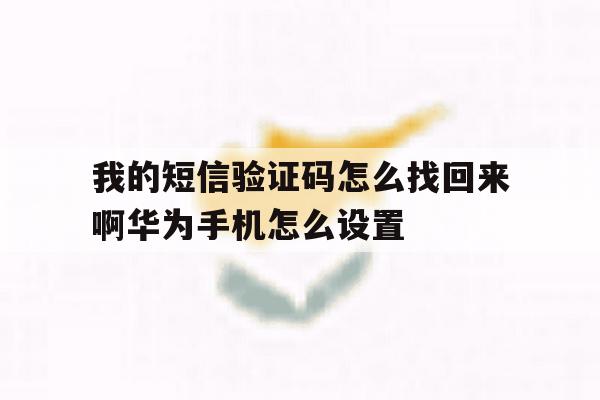 我的短信验证码怎么找回来啊华为手机怎么设置的简单介绍 我的短信验证码怎么找回来啊华为手机怎么设置的简单介绍