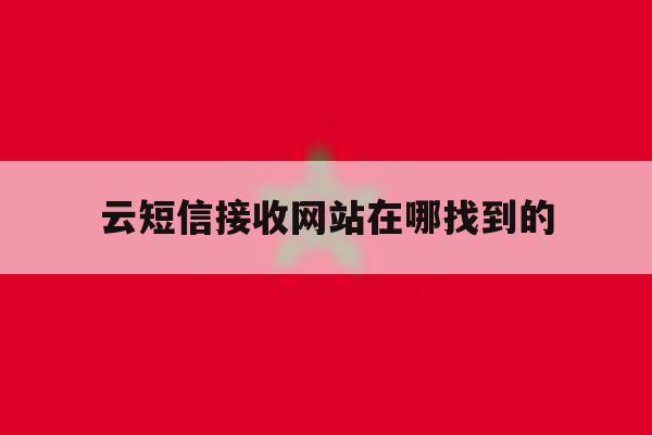 云短信接收网站在哪找到的 云短信接收网站在哪找到的