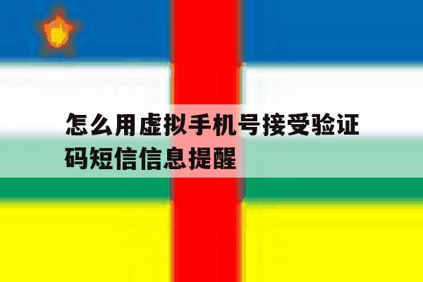 怎么用虚拟手机号接受验证码短信信息提醒 怎么用虚拟手机号接受验证码短信信息提醒