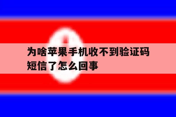 为啥苹果手机收不到验证码短信了怎么回事 为啥苹果手机收不到验证码短信了怎么回事