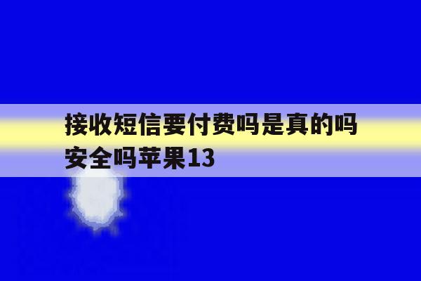 接收短信要付费吗是真的吗安全吗苹果13的简单介绍 接收短信要付费吗是真的吗安全吗苹果13的简单介绍