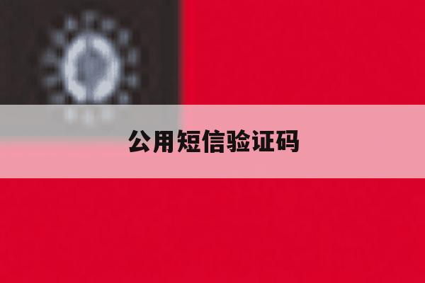 公用短信验证码 公用短信验证码
