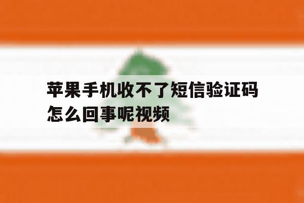 关于苹果手机收不了短信验证码怎么回事呢视频的信息 关于苹果手机收不了短信验证码怎么回事呢视频的信息