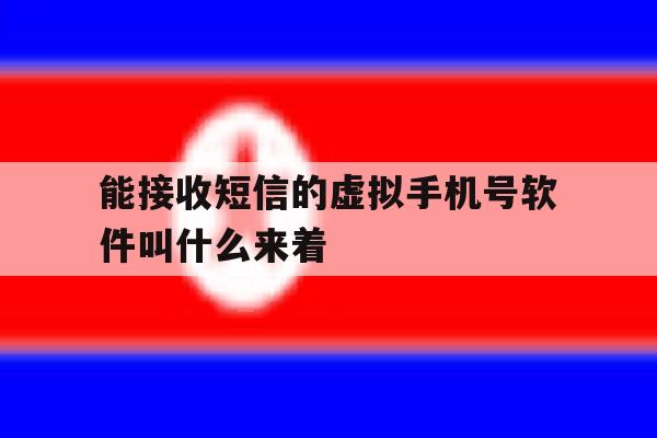 能接收短信的虚拟手机号软件叫什么来着的简单介绍 能接收短信的虚拟手机号软件叫什么来着的简单介绍