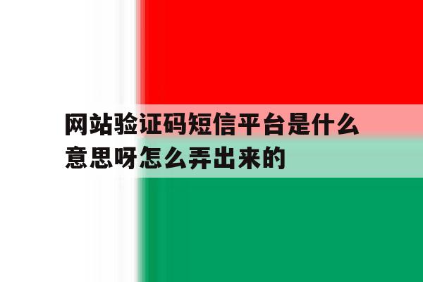 网站验证码短信平台是什么意思呀怎么弄出来的的简单介绍 网站验证码短信平台是什么意思呀怎么弄出来的的简单介绍