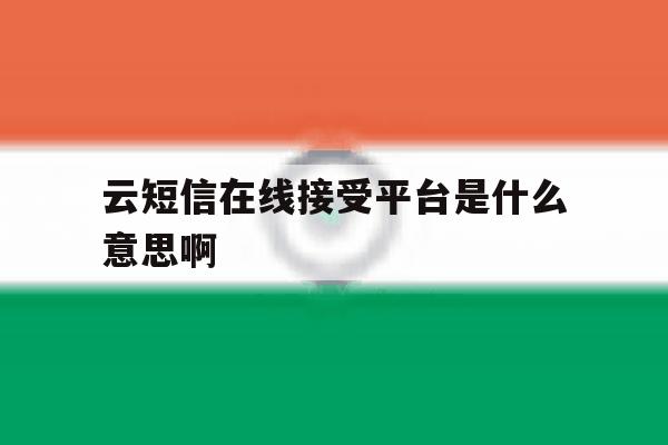 云短信在线接受平台是什么意思啊 云短信在线接受平台是什么意思啊