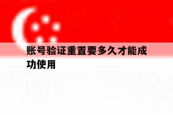 账号验证重置要多久才能成功使用 账号验证重置要多久才能成功使用